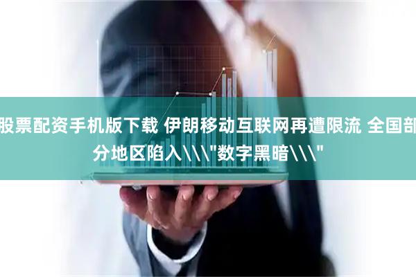 股票配资手机版下载 伊朗移动互联网再遭限流 全国部分地区陷入\＂数字黑暗\＂